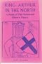 King Arthur in the North: A Study of This Renowned Historic Figure
