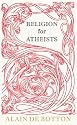Religion for Atheists: A non-believer's guide to the uses of religion
