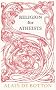 Religion for Atheists: A non-believer's guide to the uses of religion