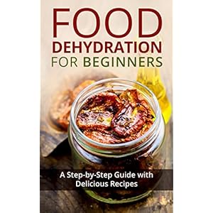 Food Dehydration for Beginners: A Step-by-Step Guide with Delicious Recipes
