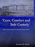 'Cure, Comfort and Safe Custody': Public Lunatic Asylums in Early Nineteenth-Century England Image of 'Cure, Comfort and Safe Custody': Public Lunatic Asylums in Early Nineteenth-Century England