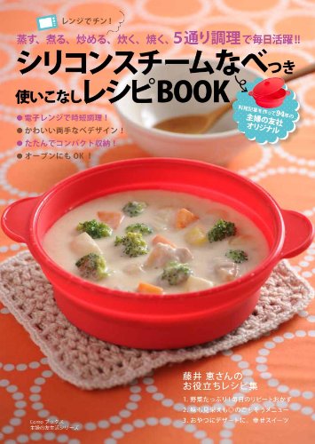 シリコンスチームなべつき　使いこなしレシピBOOK―レンジでチン！　蒸す・煮る・炒める・炊く・焼く　5通り調理で毎日活躍 (主婦の友生活シリーズ)　