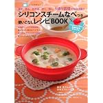 シリコンスチームなべつき　使いこなしレシピBOOK―レンジでチン！　蒸す・煮る・炒める・炊く・焼く　5通り調理で毎日活躍 (主婦の友生活シリーズ)