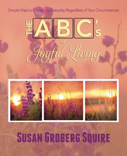 The ABC’s of Joyful Living: Simple Ways to Create Joy Everyday Regardless of Your Circumstances