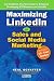 Maximizing LinkedIn for Sales and Social Media Marketing: An Unofficial, Practical Guide to Selling & Developing B2B Business on LinkedIn