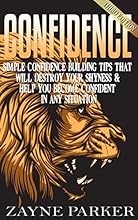 Confidence: Simple Confidence Building Tips That Will Destroy Your Shyness & Help You Become Confident In Any Situation, 3rd Edition (Self-Confidence, ... Resilience, Charisma, Communication Skills)