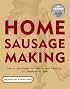 Home Sausage Making : How-To Techniques for Making and Enjoying 100 Sausages at Home