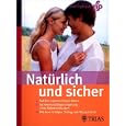 Nat�rlich und sicher: Auf den eigenen K�rper h�ren. Nat�rliche Familienplanung. Sichere Empf�ngnisregelung