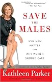 Save the Males: Why Men Matter Why Women Should Care