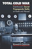 Total Cold War: Eisenhowers Secret Propaganda Battle at Home And Abroad