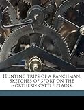 Hunting Trips of a Ranchman, Sketches of Sport on the Northern Cattle Plains;