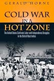Cold War in a Hot Zone: The United States Confronts Labor and Independence Struggles in the British West Indies