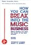 How You Can Break into the Music Business: Without Breaking Your Heart, Your Dream, or Your Bank Account