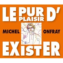Le Pur Plaisir d'Exister: Conferences de Michel Onfray a La BNF