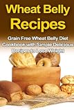 Wheat Belly Recipes: Grain Free Wheat Belly Diet Cookbook with Simple Delicious Recipes to Lose Weight