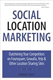 Social Location Marketing: Outshining Your Competitors on Foursquare, Gowalla, Yelp & Other Location Sharing Sites (Que Biz-Tech) Social Location Marketing: Outshining Your Competitors on Foursquare, Gowalla, Yelp & Other Location Sharing Sites (Que Biz-Tech)