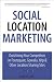 Social Location Marketing: Outshining Your Competitors on Foursquare, Gowalla, Yelp & Other Location Sharing Sites (Que Biz-Tech)