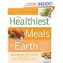 Healthiest Meals on Earth: The Surprising, Unbiased Truth About What Meals to Eat and Why