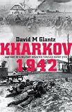 Kharkov 1942: Anatomy of a Military Disaster Through Soviet Eyes