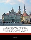 Websters Guide to World Governments: Serbia, Featuring President Boris Tadic and Prime Minister Mirko Cvetkovic