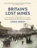 Britain's lost mines : the vanished kingdom of the men who carved out the nation's wealth
