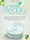 Natural Beauty Made Easy: Organic Homemade Body Scrub, Body Butter and Facial Mask Recipes to Nourish, Hydrate and Exfoliate Your Skin