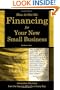 How to Get the Financing for Your New Small Business: Innovative Solutions from the Experts Who Do It Every Day