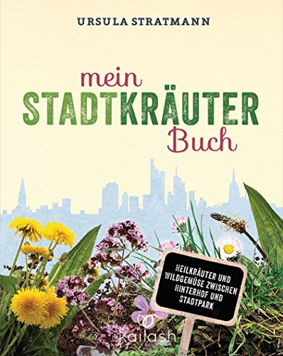Mein Stadt-Kräuter-Buch: Heilkräuter und Wildgemüse zwischen Hinterhof und Stadtpark - Empfohlen von Wolf-Dieter Storl (German Edition)