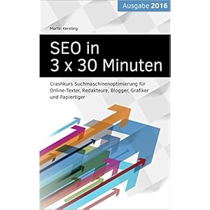 SEO in 3 x 30 Minuten: Crashkurs Suchmaschinenoptimierung für Online-Texter, Redakteure, Blogger, G