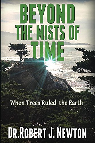 Beyond the Mists of Time: When Trees Ruled the Earth and The State of Balance and Euphoria That Ensued There From, by Robert Newton