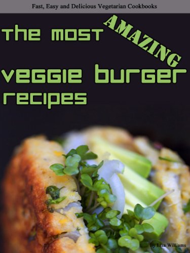 The Most Amazing Veggie Burger Recipes (Fast, Easy and Delicious Vegetarian Cookbooks)
