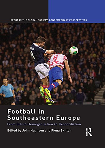Football in Southeastern Europe: From Ethnic Homogenization to Reconciliation (Sport in the Global Society - Contemporary Perspectives)