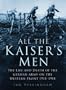All the Kaiser's Men: The Life and Death of the German Army on the Western Front 1914-1918