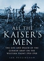 All the Kaiser's Men: The Life and Death of the German Army on the Western Front