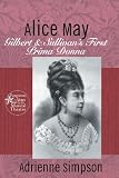 Alice May: Gilbert & Sullivans First Prima Donna (Forgotten Stars of the Musical Theatre)