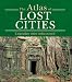The Atlas of Lost Cities: Legendary Cities Rediscovered The Atlas of Lost Cities: Legendary Cities Rediscovered