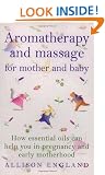 Aromatherapy And Massage For Mother And Baby: How Essential Oils Can Help You in Pregnancy and Early Motherhood (Positive parenting)