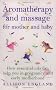 Aromatherapy And Massage For Mother And Baby: How Essential Oils Can Help You in Pregnancy and Early Motherhood (Positive parenting)