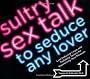 Sultry Sex Talk to Seduce Any Lover: How to Use the Other Oral Sex to Heat Up the Bedroom - Without Undoing a Zipper