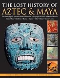 The lost history of Aztec & Maya : the history, legend, myth and culture of the ancient native peoples of Mexico and Central America : Olmec, Maya, Chimichec, Huastec, Zapotec, Toltec, Mixtec, Totonac