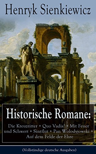 Historische Romane: Die Kreuzritter + Quo Vadis? + Mit Feuer und Schwert + Sintflut + Pan Wolodyjowski + Auf dem Felde der Ehre (Vollständige deutsche ... Nobelpreisträgers (German Edition)
