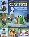 Painting and Decorating Clay Pots - Revised Edition: 150 Step-by-Step Projects for Making People, Animals, and Fantasy Characters from Terra-Cotta Pots