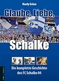 Glaube, Liebe, Schalke: Die komplette Geschichte des FC Schalke 04 - Hardy Gr&uuml;ne