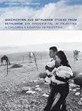 Geschichten aus Bethlehem. Ein Kinderspital in Pal�stina / Stories from Bethlehem. A Children's Hospital in Palestine