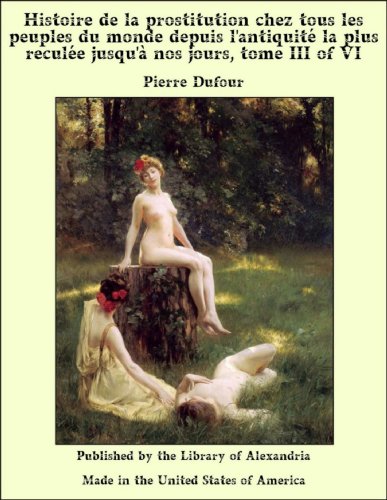 Histoire de la prostitution chez tous les peuples du monde depuis l'antiquité la plus reculée jusqu'à nos jours, tome III of VI (French Edition)