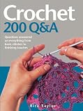 Crochet 200 Q&A : questions answered on everything from basic stitches to finishing touches