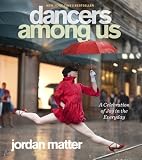 Dancers Among Us: A Celebration of Joy in the Everyday 1st (first) Edition by Matter, Jordan [2012]
