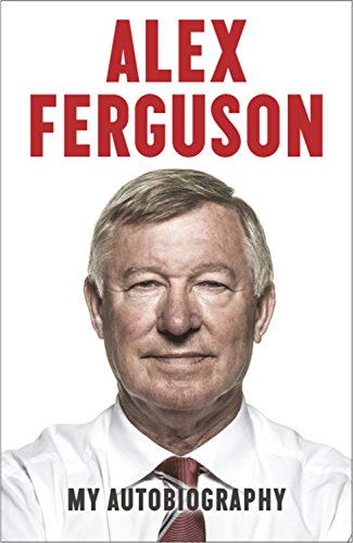 Alex Ferguson: My Autobiography - Sir Alex Ferguson