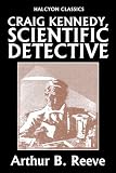 Craig Kennedy, Scientific Detective Collection: 13 Complete Novels (Unexpurgated Edition) (Halcyon Classics)