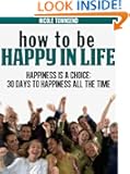 How To Be Happy In Life: Happiness is a Choice: 30 Days to Your Happiness